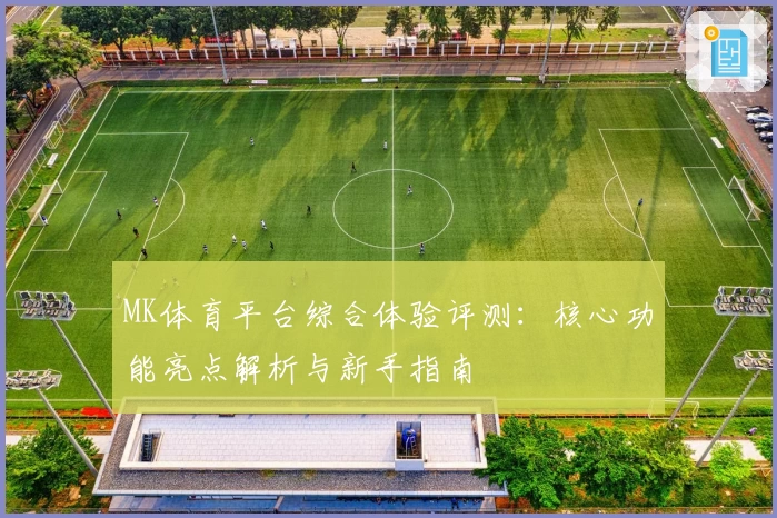MK体育平台综合体验评测：核心功能亮点解析与新手指南