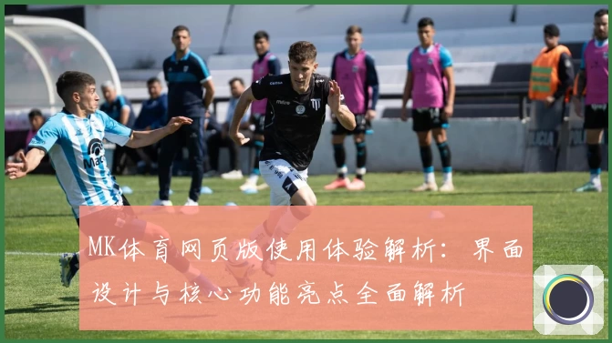 MK体育网页版使用体验解析：界面设计与核心功能亮点全面解析