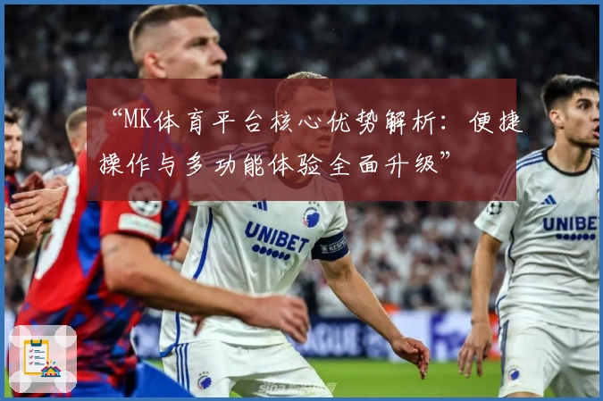 “MK体育平台核心优势解析：便捷操作与多功能体验全面升级”
