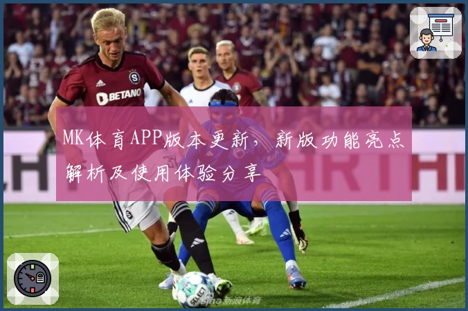 MK体育APP版本更新，新版功能亮点解析及使用体验分享