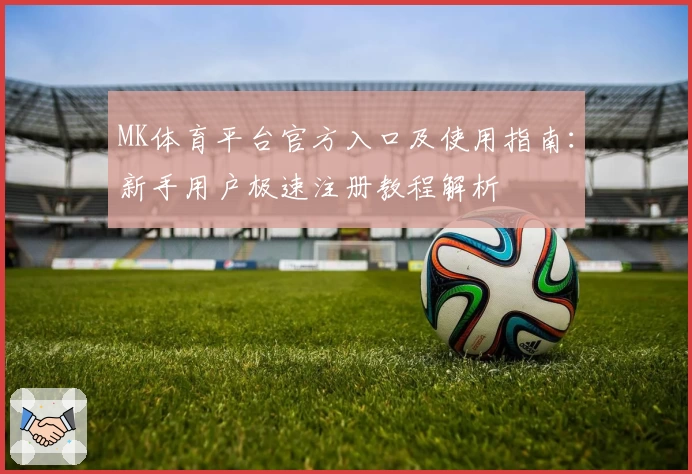 MK体育平台官方入口及使用指南：新手用户极速注册教程解析