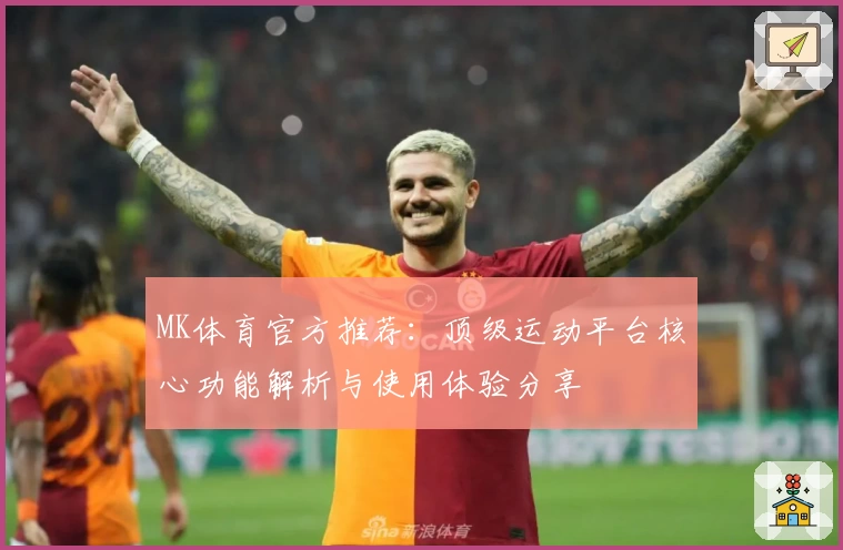 MK体育官方推荐：顶级运动平台核心功能解析与使用体验分享