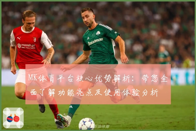 MK体育平台核心优势解析：带您全面了解功能亮点及使用体验分析