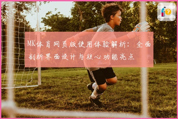 MK体育网页版使用体验解析：全面剖析界面设计与核心功能亮点