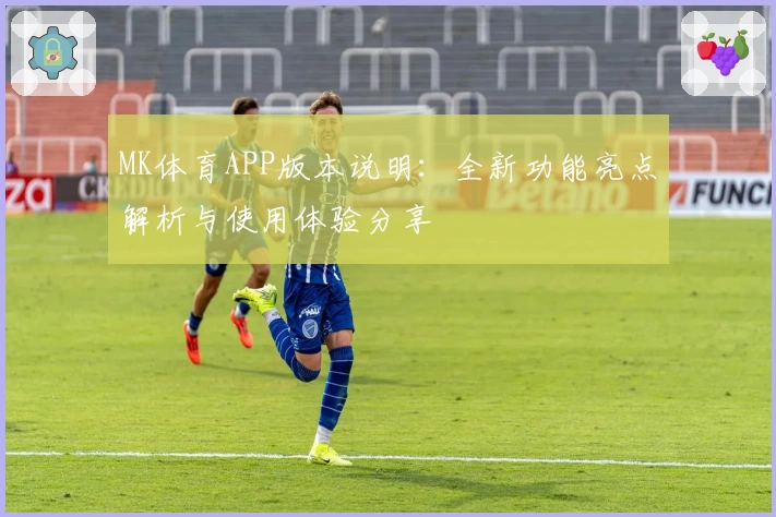 MK体育APP版本说明：全新功能亮点解析与使用体验分享