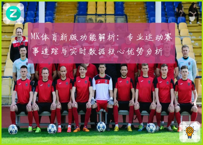 MK体育新版功能解析：专业运动赛事追踪与实时数据核心优势分析
