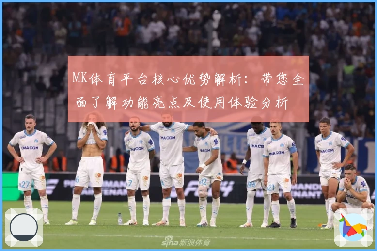 MK体育平台核心优势解析：带您全面了解功能亮点及使用体验分析