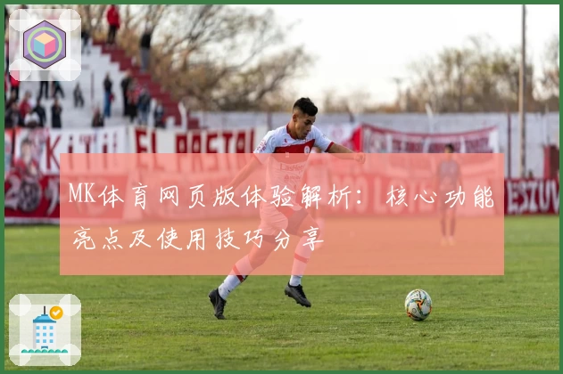 MK体育网页版体验解析：核心功能亮点及使用技巧分享