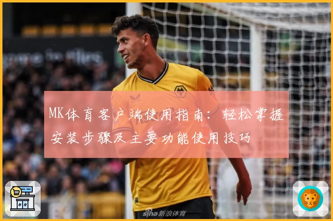 MK体育客户端使用指南：轻松掌握安装步骤及主要功能使用技巧