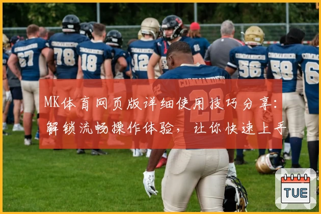 MK体育网页版详细使用技巧分享：解锁流畅操作体验，让你快速上手新功能