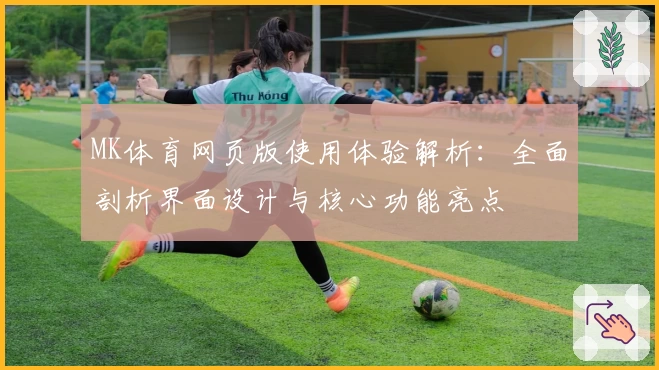 MK体育网页版使用体验解析：全面剖析界面设计与核心功能亮点